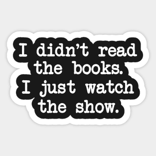 I Didn't Read the Books. I Just Watch the Show. Sticker